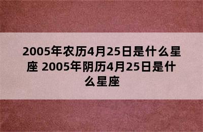 2005年农历4月25日是什么星座 2005年阴历4月25日是什么星座